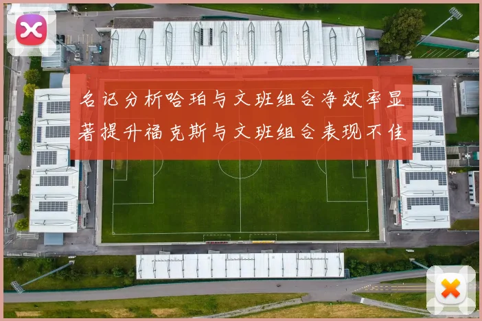 名记分析哈珀与文班组合净效率显著提升福克斯与文班组合表现不佳差距明显