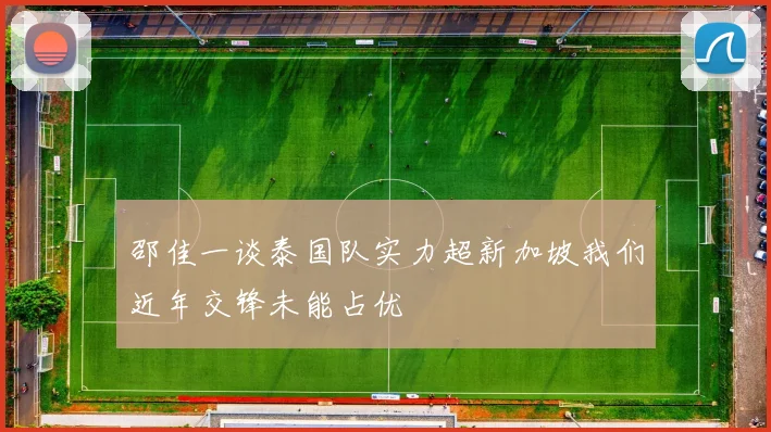 邵佳一谈泰国队实力超新加坡我们近年交锋未能占优