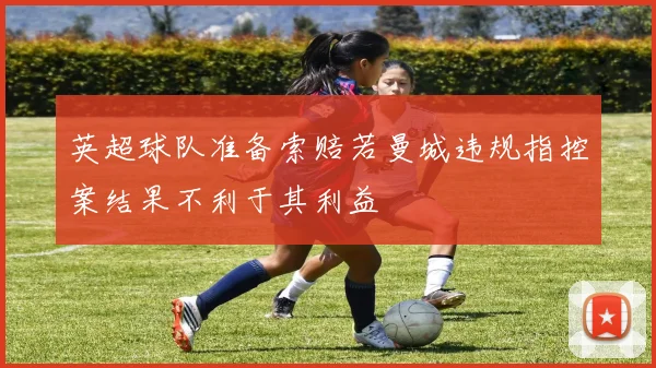 英超球队准备索赔若曼城违规指控案结果不利于其利益