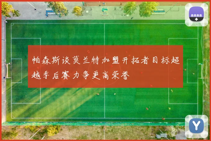 帕森斯谈莫兰特加盟开拓者目标超越季后赛力争更高荣誉