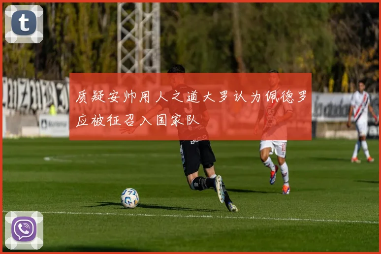 质疑安帅用人之道大罗认为佩德罗应被征召入国家队