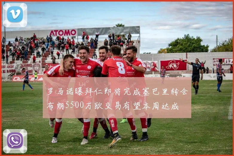 罗马诺曝拜仁即将完成塞巴里转会布朗5500万欧交易有望本周达成