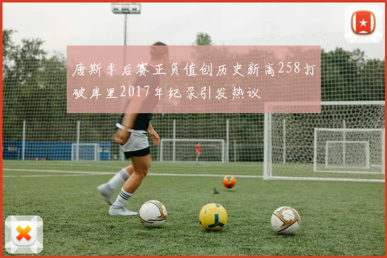 唐斯季后赛正负值创历史新高258打破库里2017年纪录引发热议